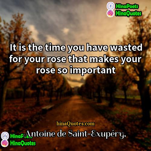 Antoine de Saint-Exupéry Quotes | It is the time you have wasted